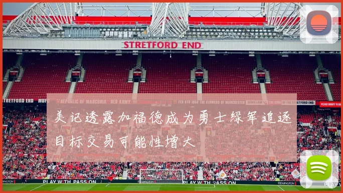 美记透露加福德成为勇士绿军追逐目标交易可能性增大