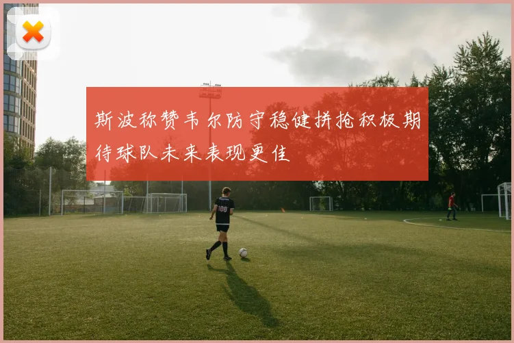 斯波称赞韦尔防守稳健拼抢积极期待球队未来表现更佳
